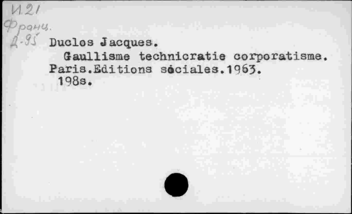 ﻿и. я/
typQHU.
Д-УЗ Duclos Jacques.
Gaullisme technicratie corporatisme. Paris.Editions sàciales.1963.
198s.